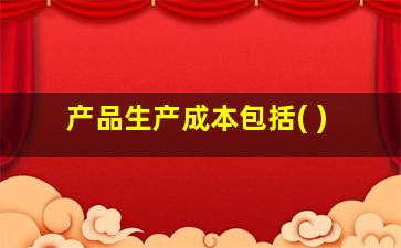 产品生产成本包括( )